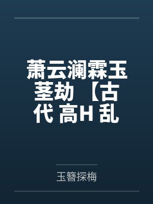 萧云澜霖玉茎劫 【古代 高H 乱伦】